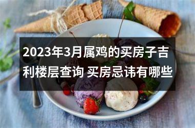 2025年3月属鸡的买房子吉利楼层查询 买房忌讳有哪些
