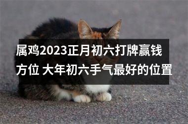 属鸡2025正月初六打牌赢钱方位 大年初六手气好的位置