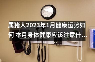 属猪人2025年1月健康运势如何 本月身体健康应该注意什么