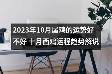 2025年10月属鸡的运势好不好 十月酉鸡运程趋势解说