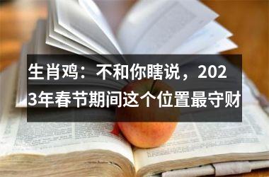 生肖鸡：不和你瞎说，2025年春节期间这个位置守财