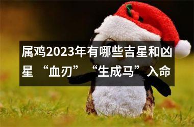 属鸡2025年有哪些吉星和凶星 “血刃”“生成马”入命
