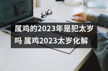 属鸡的2025年是犯太岁吗 属鸡2025太岁化解