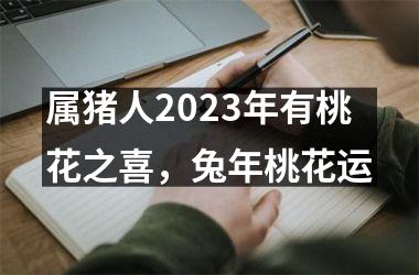 属猪人2025年有桃花之喜，兔年桃花运