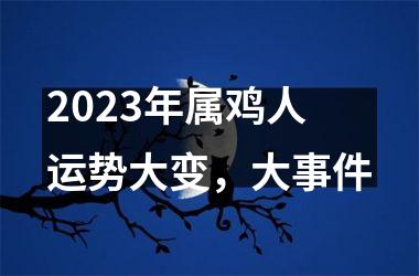 2025年属鸡人运势大变，大事件