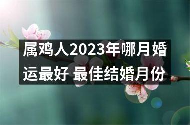 <h3>属鸡人2025年哪月婚运好 佳结婚月份