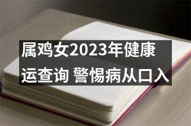 <h3>属鸡女2025年健康运查询 警惕病从口入