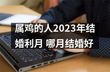 属鸡的人2025年结婚利月 哪月结婚好