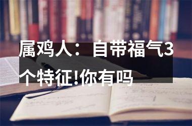 属鸡人：自带福气3个特征!你有吗