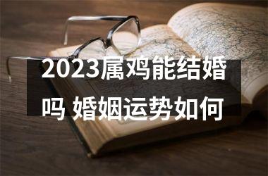 2025属鸡能结婚吗 婚姻运势如何