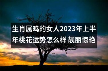 生肖属鸡的女人2025年上半年桃花运势怎么样 靓丽惊艳