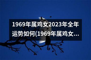 1969年属鸡女2025年全年运势如何(1969年属鸡女2025年运势及运程每月运程)