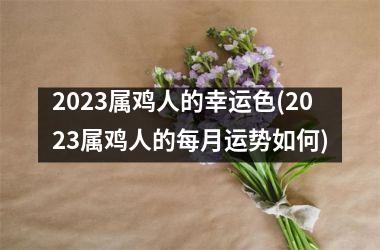 2025属鸡人的幸运色(2025属鸡人的每月运势如何)