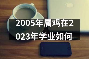 2005年属鸡在2025年学业如何