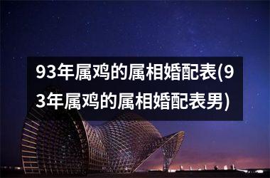 93年属鸡的属相婚配表(93年属鸡的属相婚配表男)