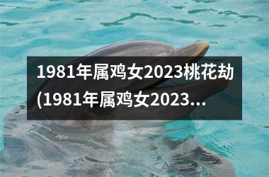 1981年属鸡女2025桃花劫(1981年属鸡女2025年运势完整版)