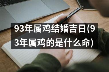 93年属鸡结婚吉日(93年属鸡的是什么命)
