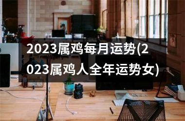 2025属鸡每月运势(2025属鸡人全年运势女)