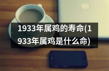 <h3>1933年属鸡的寿命(1933年属鸡是什么命)