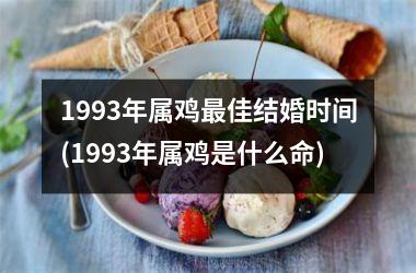 <h3>1993年属鸡佳结婚时间(1993年属鸡是什么命)