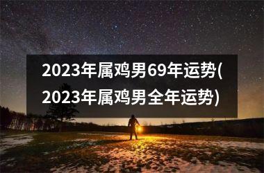 2025年属鸡男69年运势(2025年属鸡男全年运势)