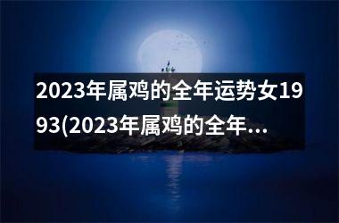 2025年属鸡的全年运势女1993(2025年属鸡的全年运势如何)