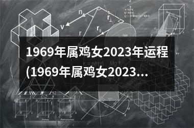 <h3>1969年属鸡女2025年运程(1969年属鸡女2025年运势及运程每月运程)