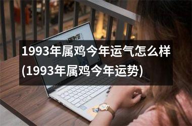 1993年属鸡今年运气怎么样(1993年属鸡今年运势)