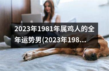 2025年1981年属鸡人的全年运势男(2025年1981年属鸡人的全年运势男性)