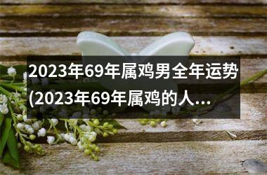 2025年69年属鸡男全年运势(2025年69年属鸡的人运势)