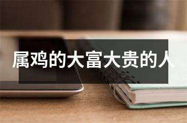 属鸡的大富大贵的人