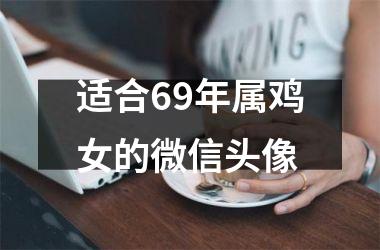 <h3>适合69年属鸡女的微信头像