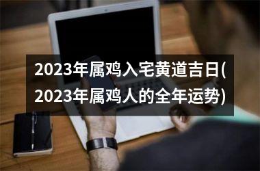 2025年属鸡入宅黄道吉日(2025年属鸡人的全年运势)