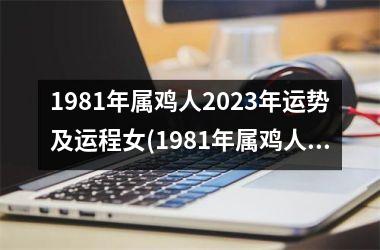 1981年属鸡人2025年运势及运程女(1981年属鸡人2025年运势及运程每月运程)