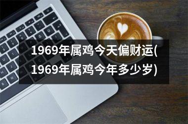 1969年属鸡今天偏财运(1969年属鸡今年多少岁)