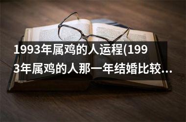 1993年属鸡的人运程(1993年属鸡的人那一年结婚比较好)