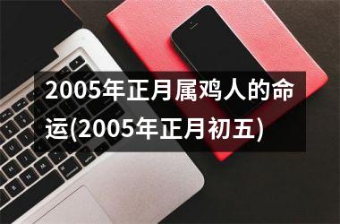 2005年正月属鸡人的命运(2005年正月初五)