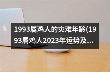 1993属鸡人的灾难年龄(1993属鸡人2025年运势及运程每月运程)
