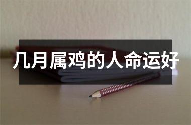 <h3>几月属鸡的人命运好