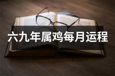 六九年属鸡每月运程