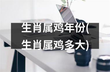 生肖属鸡年份(生肖属鸡多大)