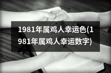 1981年属鸡人幸运色(1981年属鸡人幸运数字)