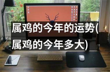 属鸡的今年的运势(属鸡的今年多大)