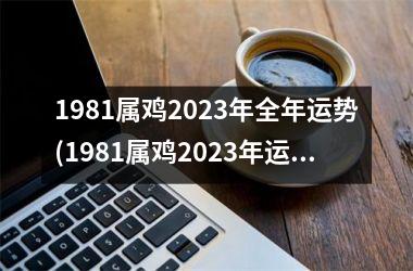 1981属鸡2025年全年运势(1981属鸡2025年运势及运程每月运程)