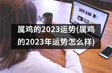 属鸡的2025运势(属鸡的2025年运势怎么样)