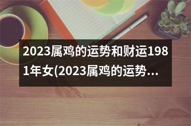 2025属鸡的运势和财运1981年女(2025属鸡的运势和财运)