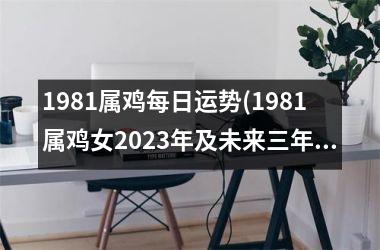 1981属鸡每日运势(1981属鸡女2025年及未来三年运势)