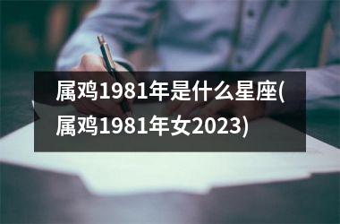 属鸡1981年是什么星座(属鸡1981年女2025)