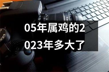 05年属鸡的2023年多大了