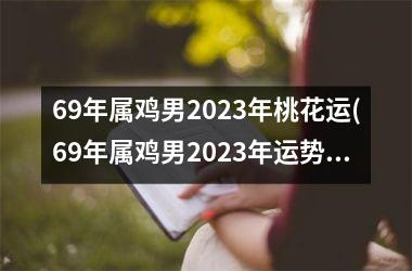69年属鸡男2023年桃花运(69年属鸡男2023年运势运程)